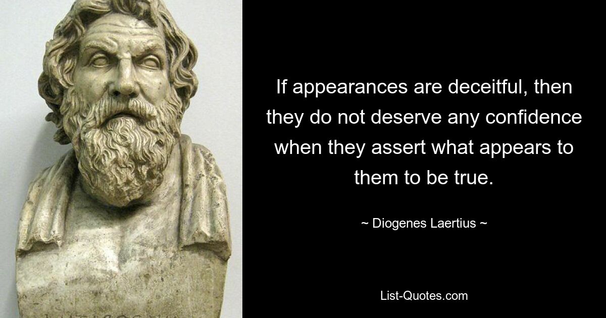 Если внешность обманчива, то они не заслуживают никакого доверия, когда утверждают то, что им кажется правдой. — © Диоген Лаэртский 