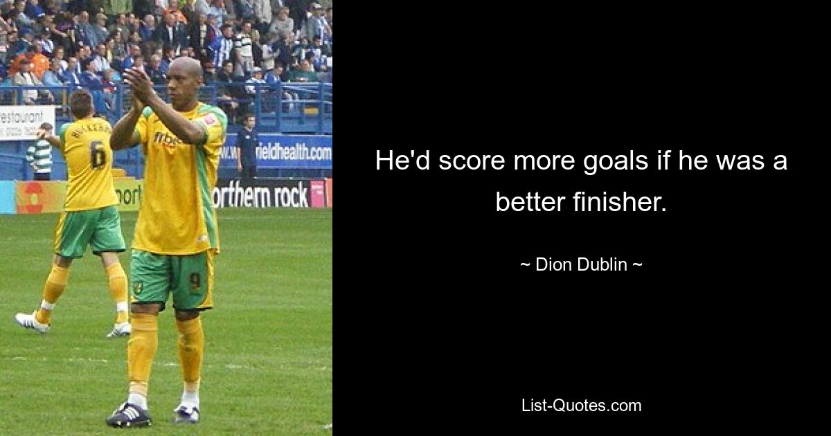 He'd score more goals if he was a better finisher. — © Dion Dublin