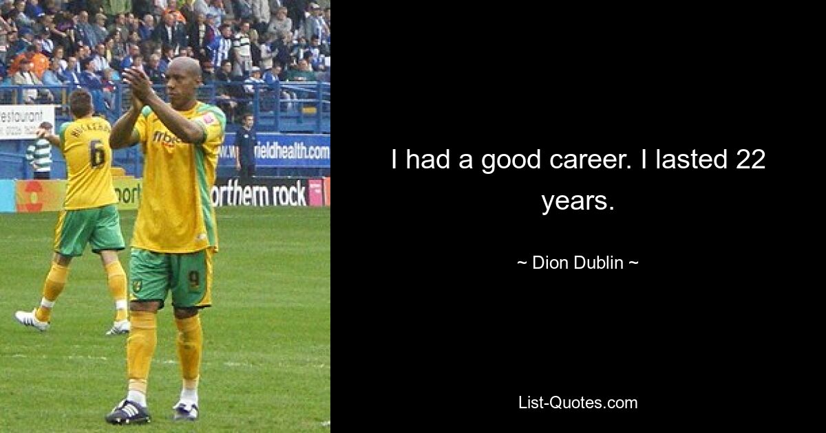 I had a good career. I lasted 22 years. — © Dion Dublin