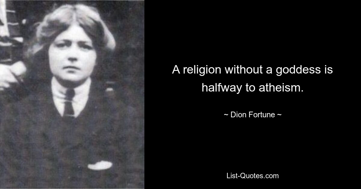 A religion without a goddess is halfway to atheism. — © Dion Fortune