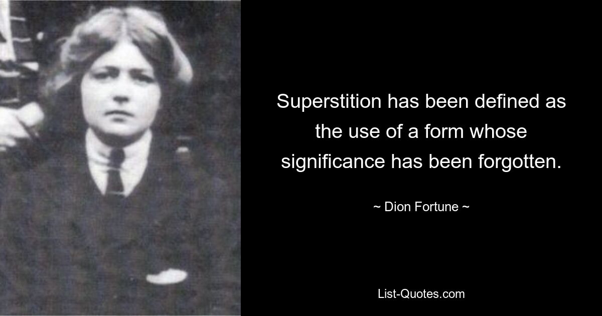 Superstition has been defined as the use of a form whose significance has been forgotten. — © Dion Fortune