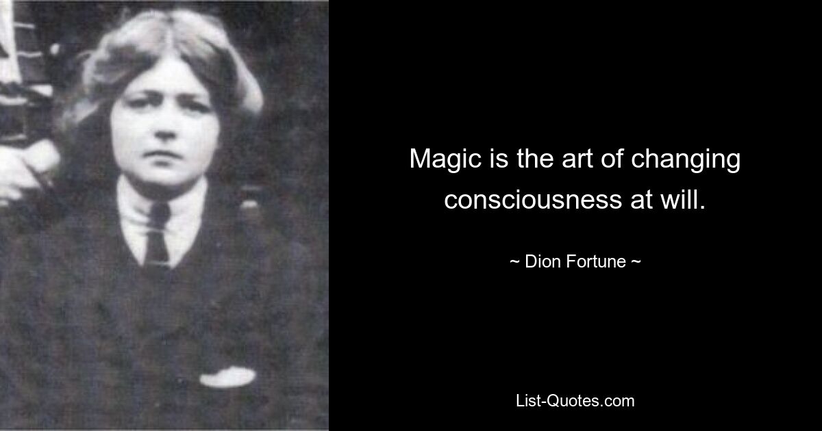 Magic is the art of changing consciousness at will. — © Dion Fortune