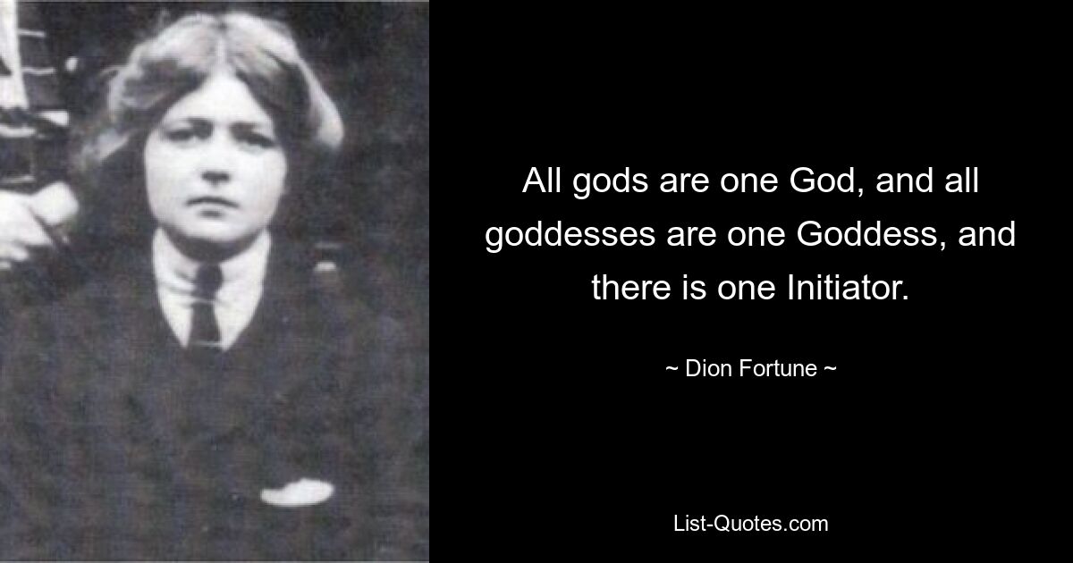 All gods are one God, and all goddesses are one Goddess, and there is one Initiator. — © Dion Fortune