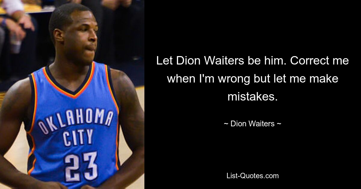 Let Dion Waiters be him. Correct me when I'm wrong but let me make mistakes. — © Dion Waiters