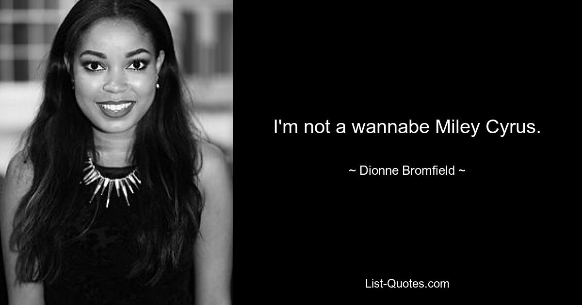 I'm not a wannabe Miley Cyrus. — © Dionne Bromfield