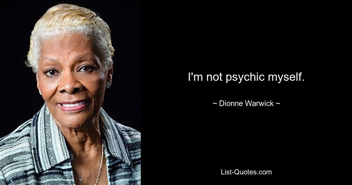 I'm not psychic myself. — © Dionne Warwick