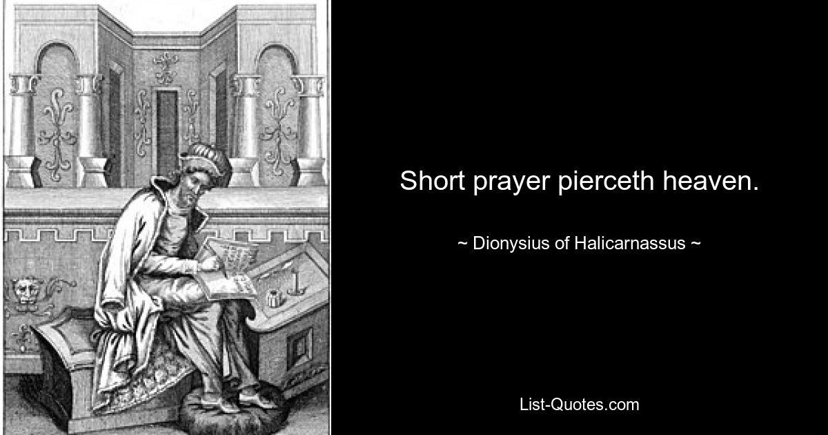 Short prayer pierceth heaven. — © Dionysius of Halicarnassus