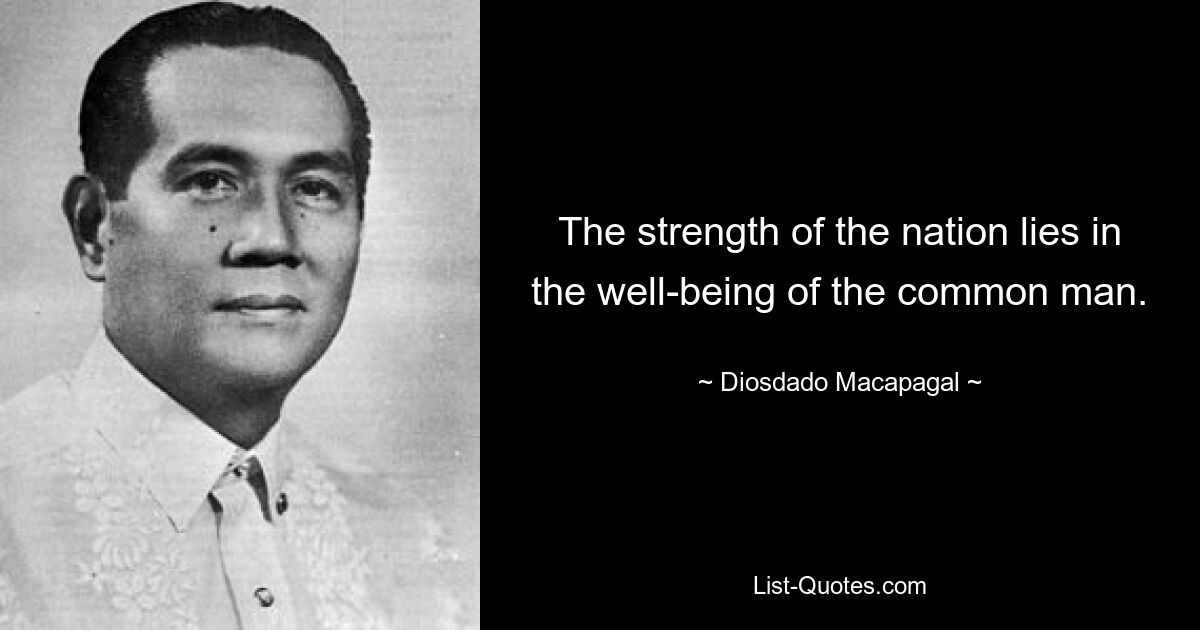 The strength of the nation lies in the well-being of the common man. — © Diosdado Macapagal