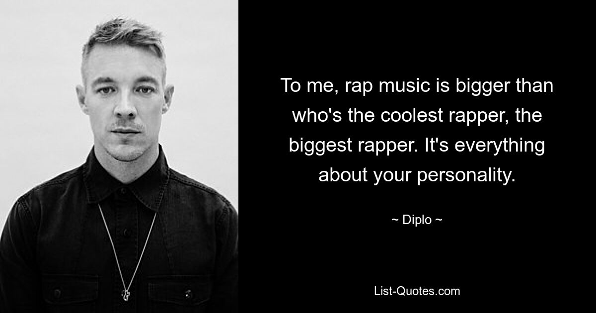 Für mich geht es bei Rap-Musik um mehr als darum, wer der coolste Rapper, der größte Rapper ist. Es geht um Ihre Persönlichkeit. — © Diplo 