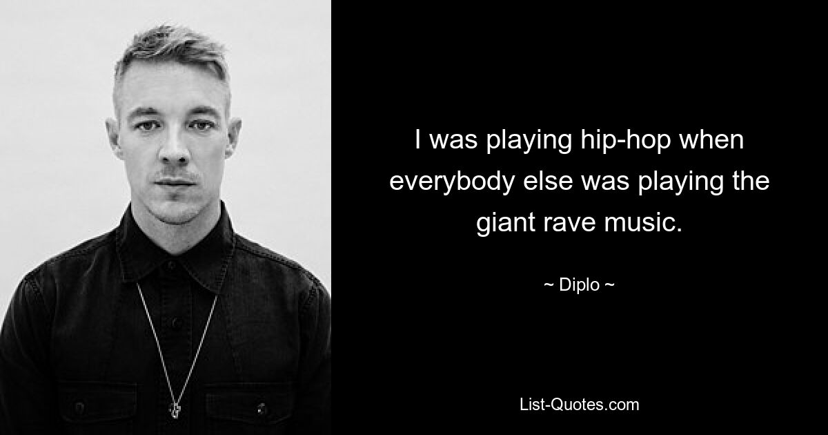 I was playing hip-hop when everybody else was playing the giant rave music. — © Diplo