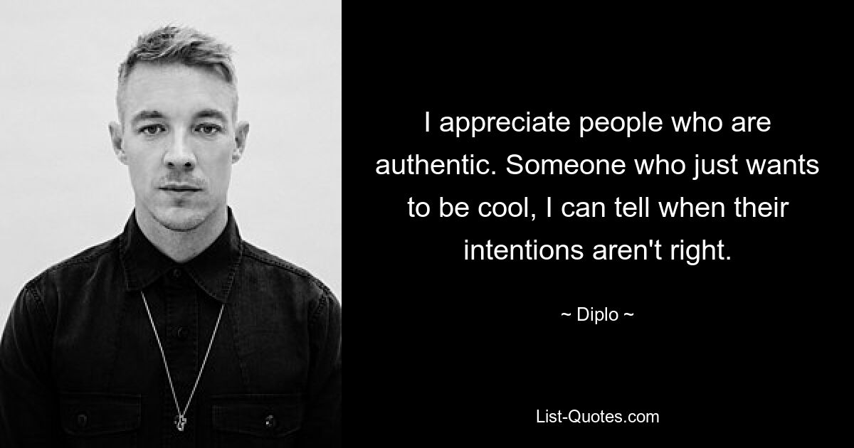 I appreciate people who are authentic. Someone who just wants to be cool, I can tell when their intentions aren't right. — © Diplo