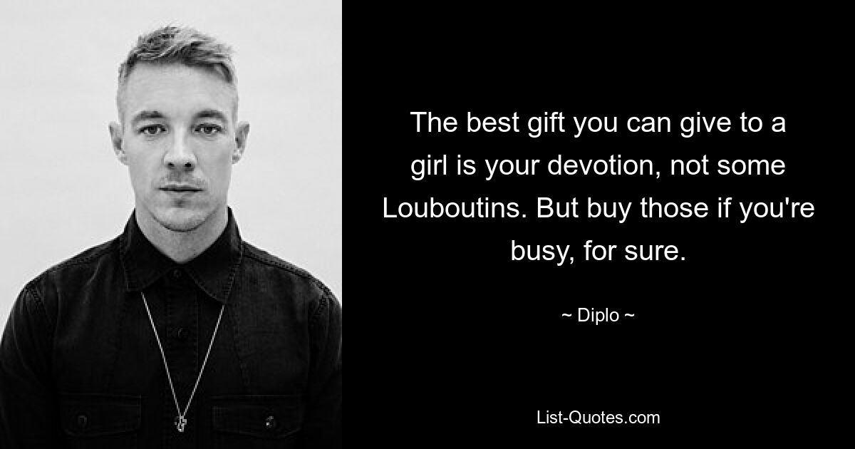 The best gift you can give to a girl is your devotion, not some Louboutins. But buy those if you're busy, for sure. — © Diplo