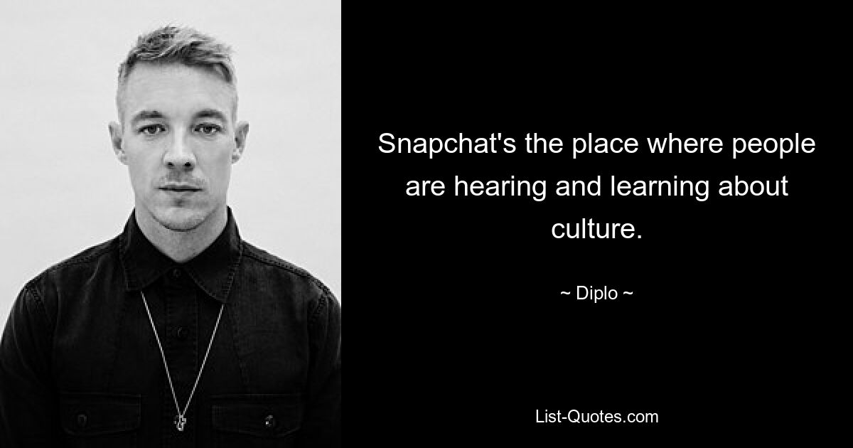 Snapchat's the place where people are hearing and learning about culture. — © Diplo