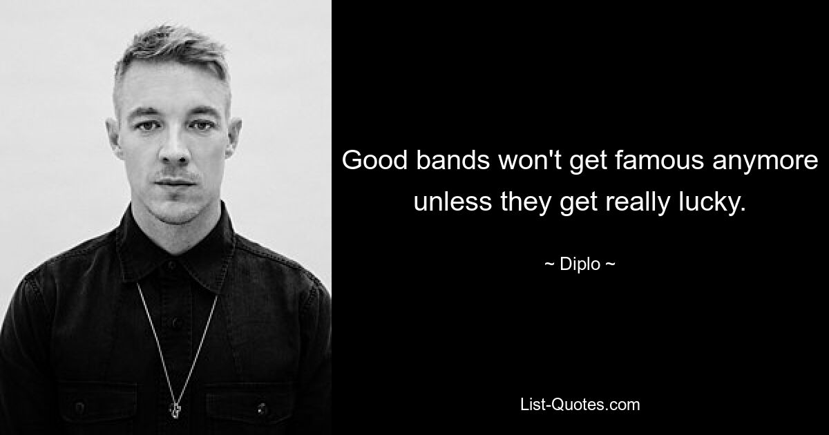 Good bands won't get famous anymore unless they get really lucky. — © Diplo