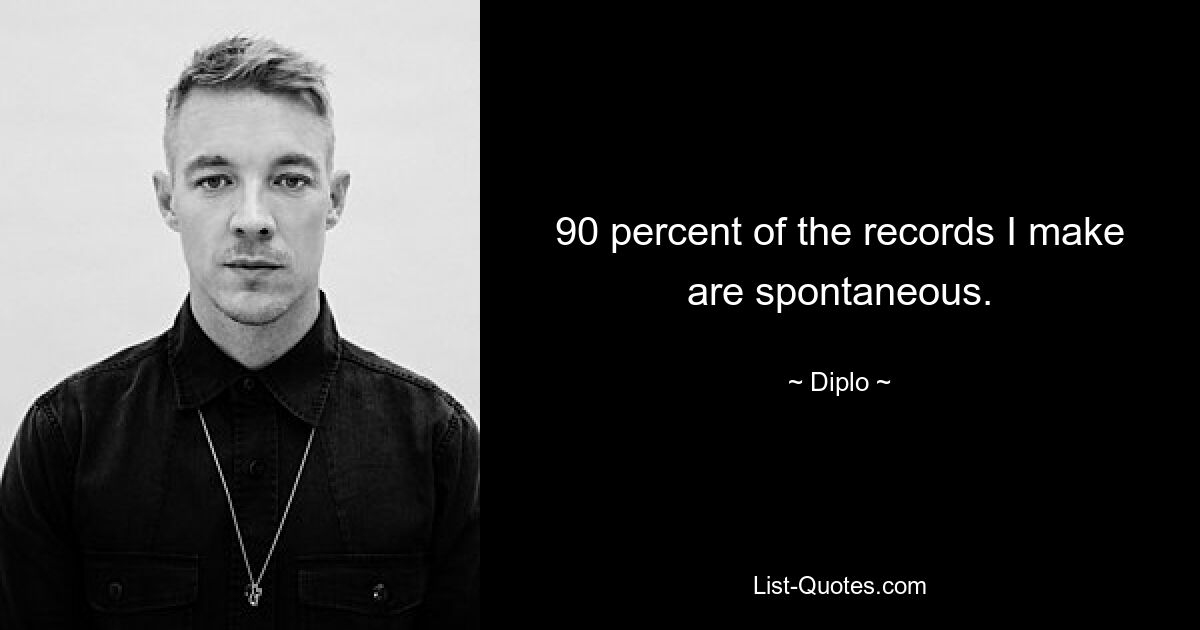 90 percent of the records I make are spontaneous. — © Diplo