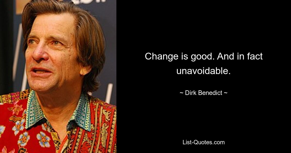 Change is good. And in fact unavoidable. — © Dirk Benedict