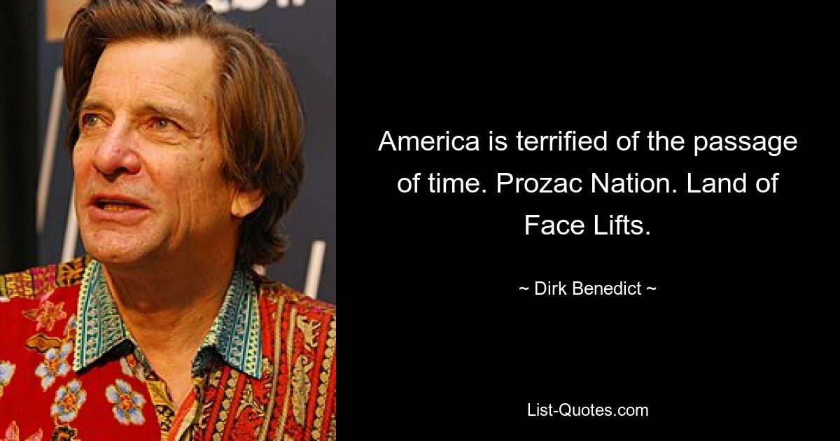 America is terrified of the passage of time. Prozac Nation. Land of Face Lifts. — © Dirk Benedict