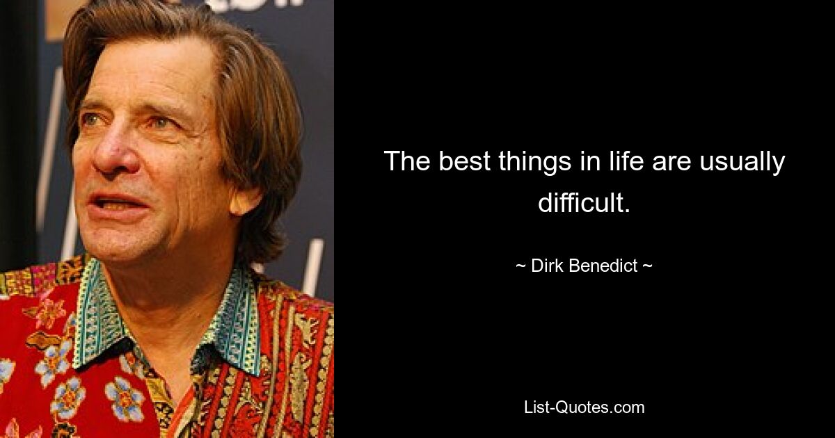 The best things in life are usually difficult. — © Dirk Benedict