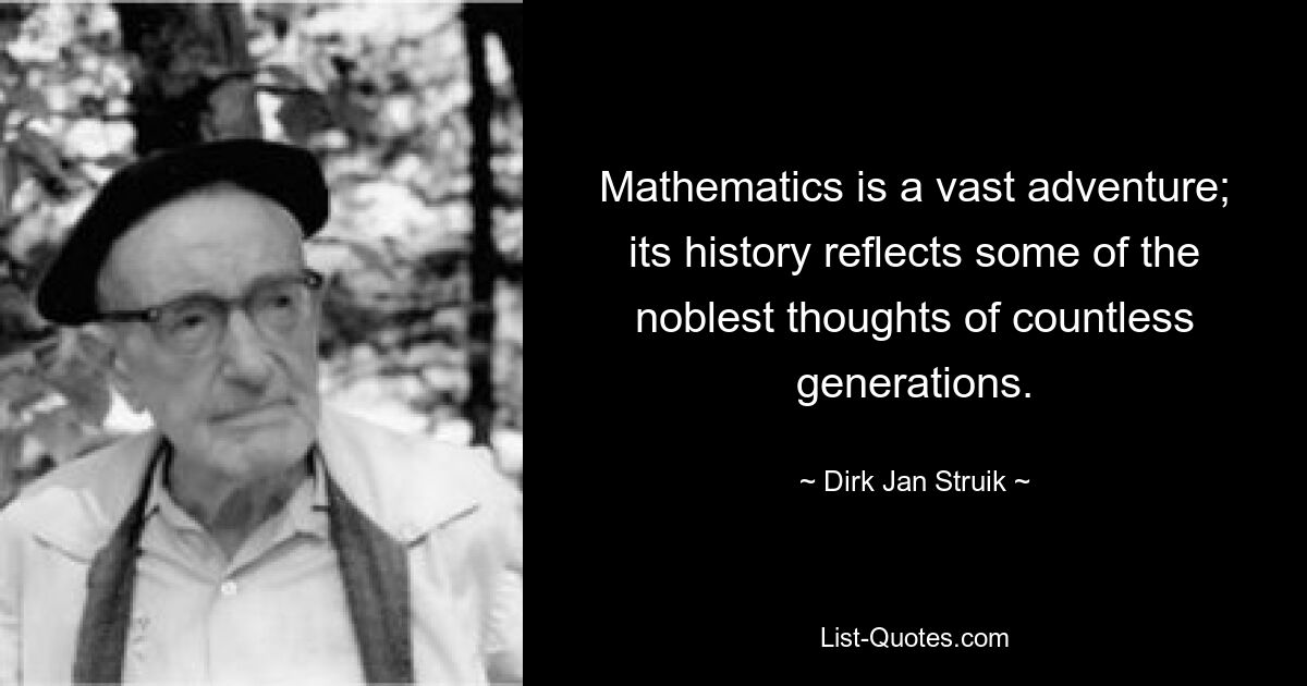 Mathematics is a vast adventure; its history reflects some of the noblest thoughts of countless generations. — © Dirk Jan Struik