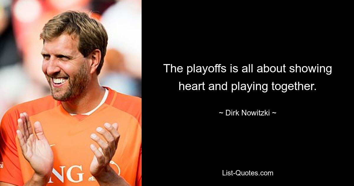 The playoffs is all about showing heart and playing together. — © Dirk Nowitzki