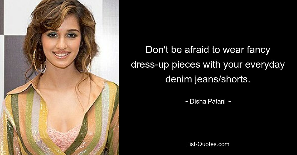 Don't be afraid to wear fancy dress-up pieces with your everyday denim jeans/shorts. — © Disha Patani