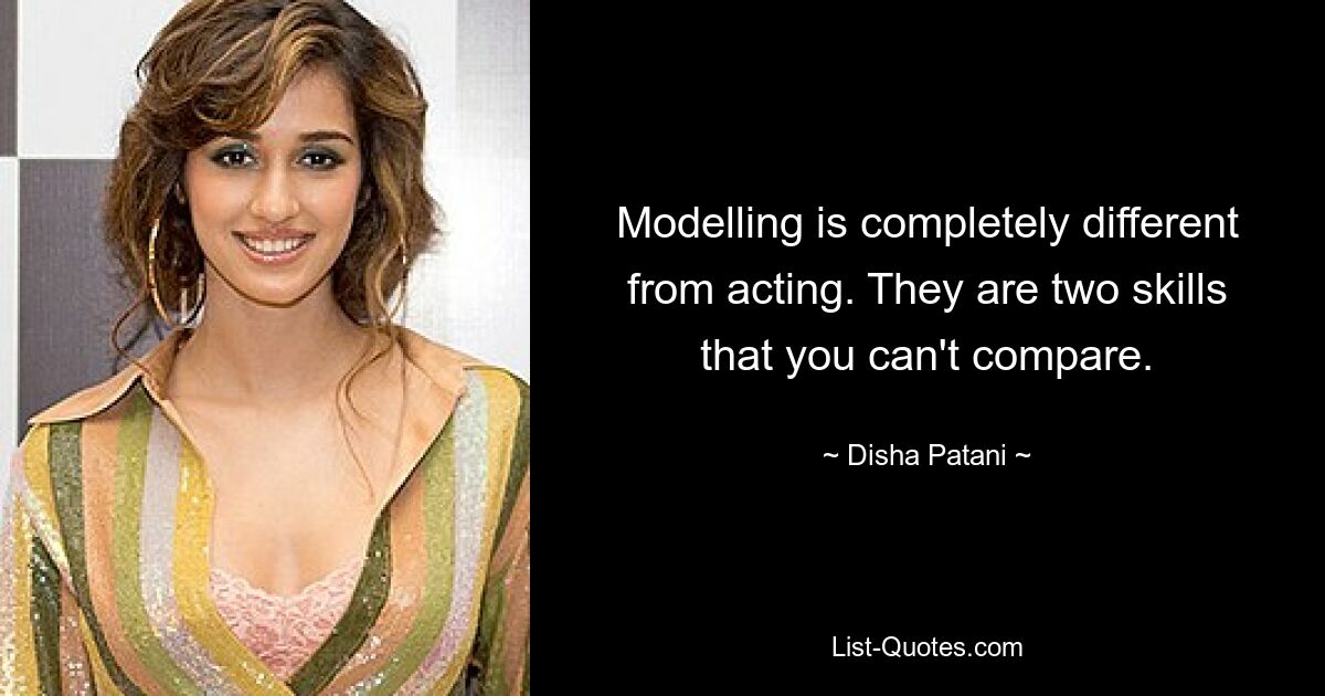 Modelling is completely different from acting. They are two skills that you can't compare. — © Disha Patani