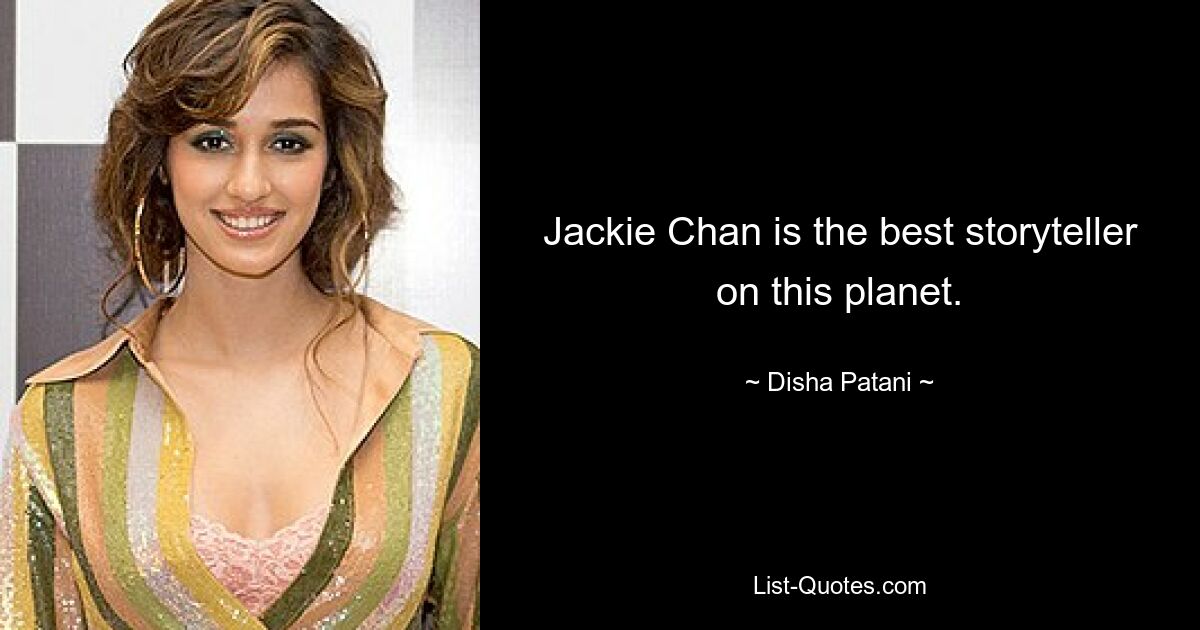 Jackie Chan is the best storyteller on this planet. — © Disha Patani