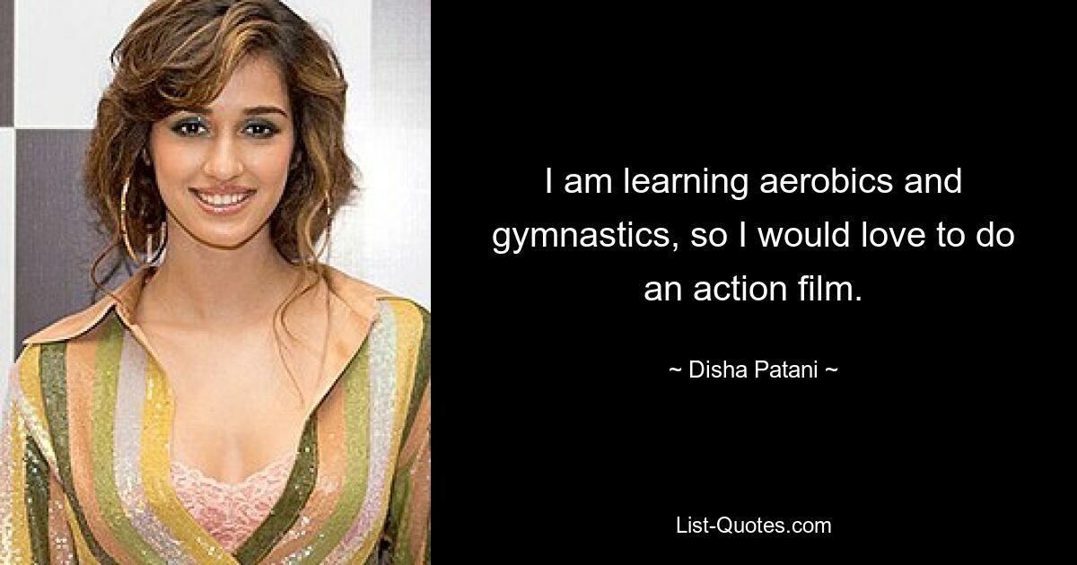 I am learning aerobics and gymnastics, so I would love to do an action film. — © Disha Patani