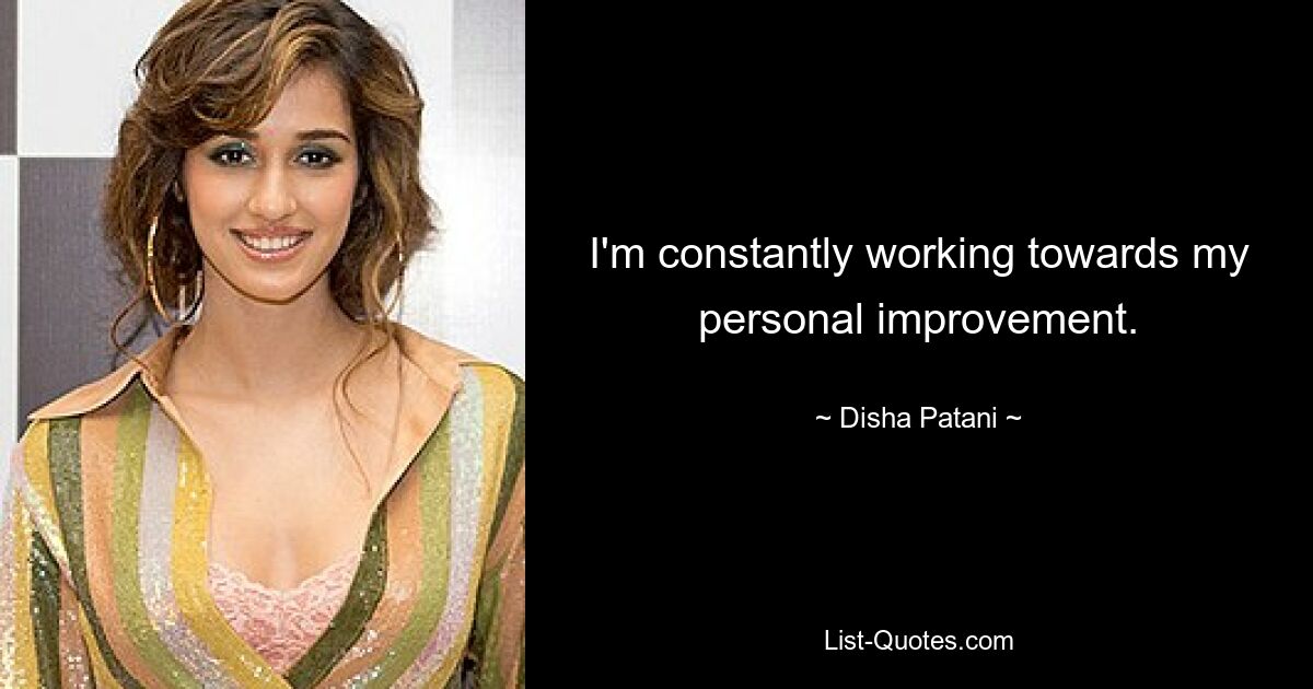 I'm constantly working towards my personal improvement. — © Disha Patani