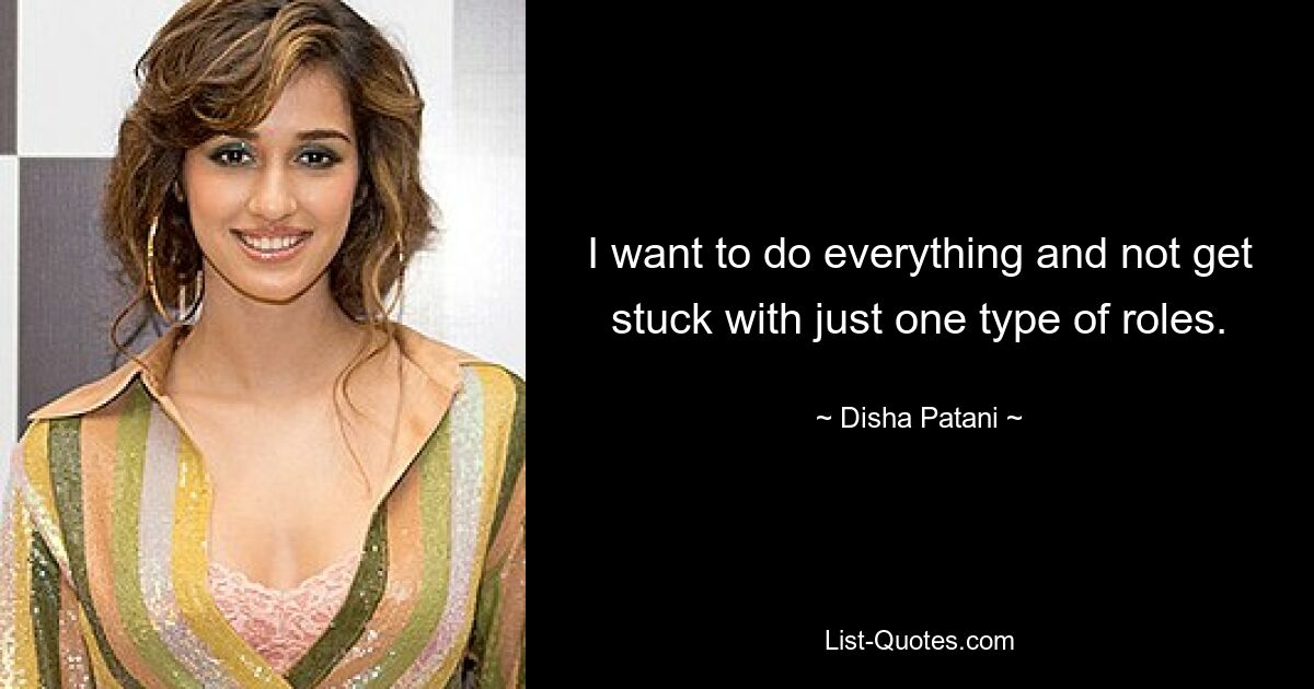 I want to do everything and not get stuck with just one type of roles. — © Disha Patani