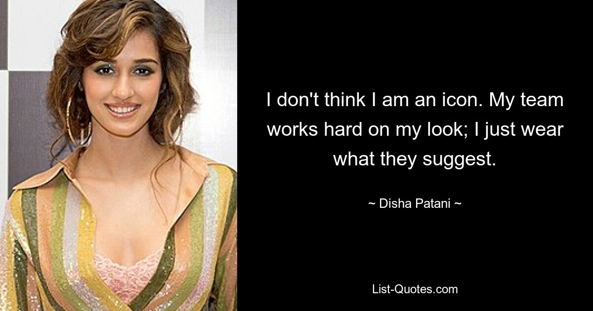 I don't think I am an icon. My team works hard on my look; I just wear what they suggest. — © Disha Patani