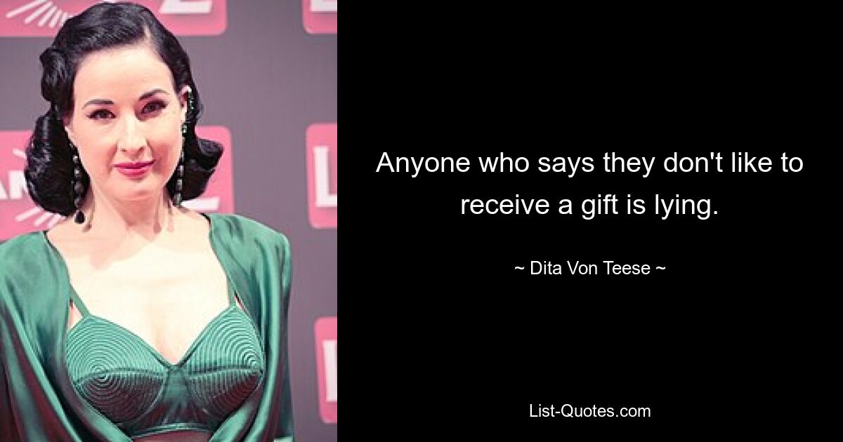 Anyone who says they don't like to receive a gift is lying. — © Dita Von Teese