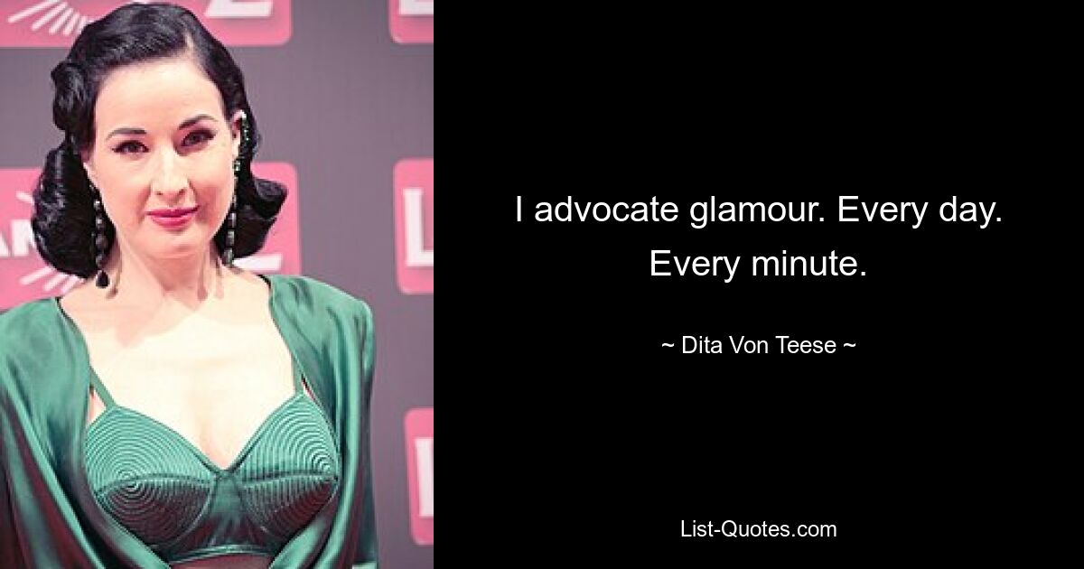 I advocate glamour. Every day. Every minute. — © Dita Von Teese