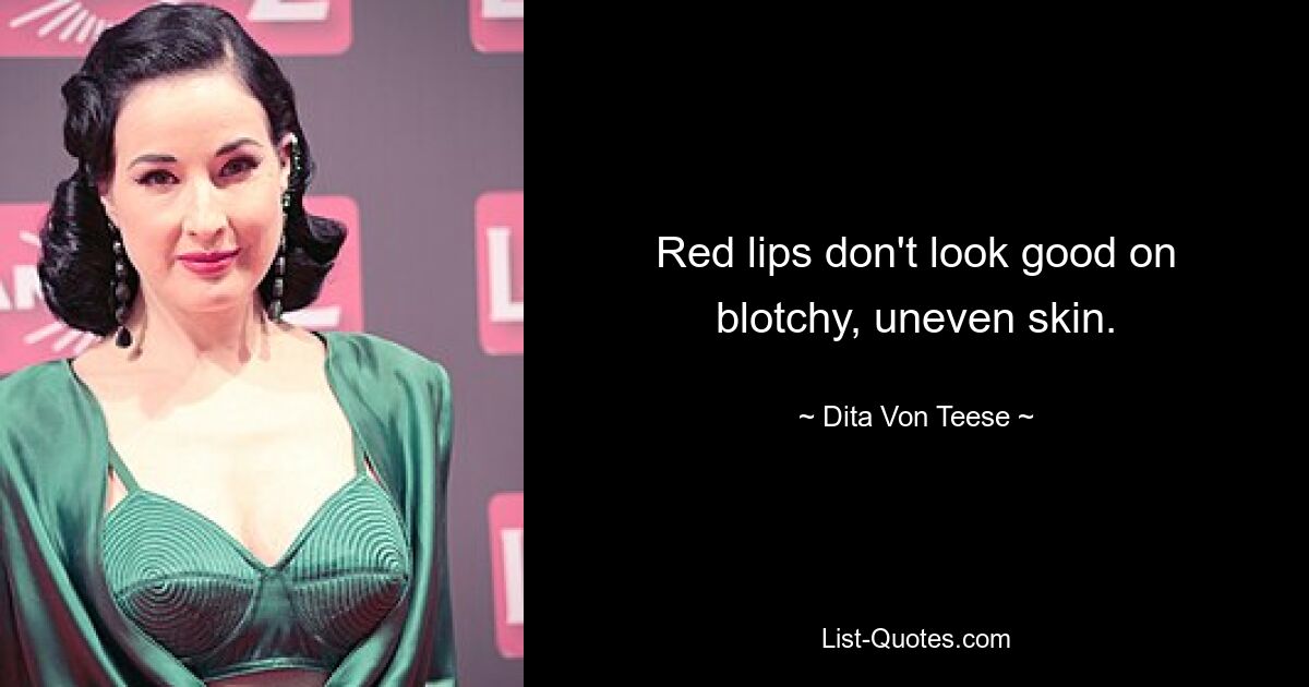 Red lips don't look good on blotchy, uneven skin. — © Dita Von Teese