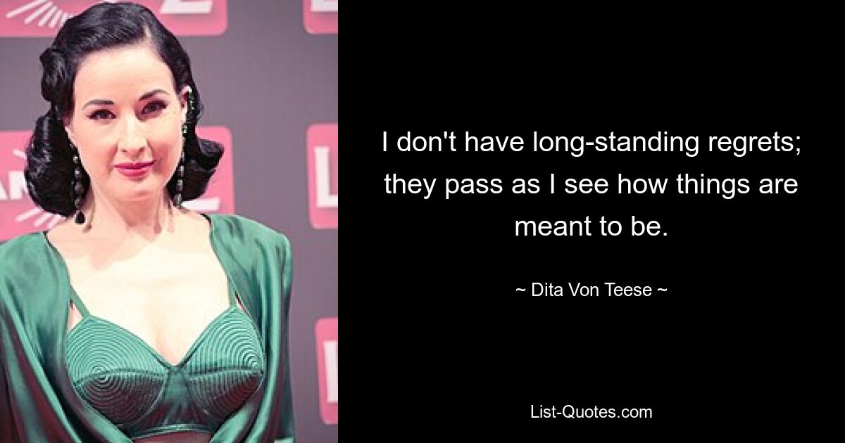 I don't have long-standing regrets; they pass as I see how things are meant to be. — © Dita Von Teese