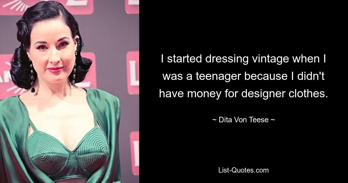 I started dressing vintage when I was a teenager because I didn't have money for designer clothes. — © Dita Von Teese