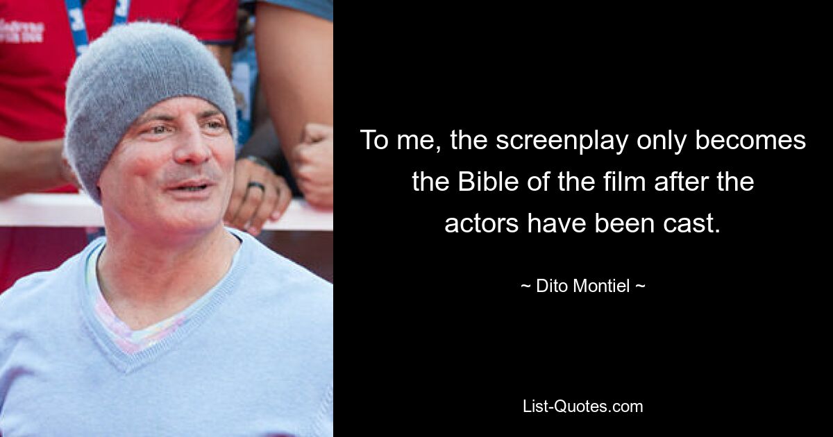 To me, the screenplay only becomes the Bible of the film after the actors have been cast. — © Dito Montiel