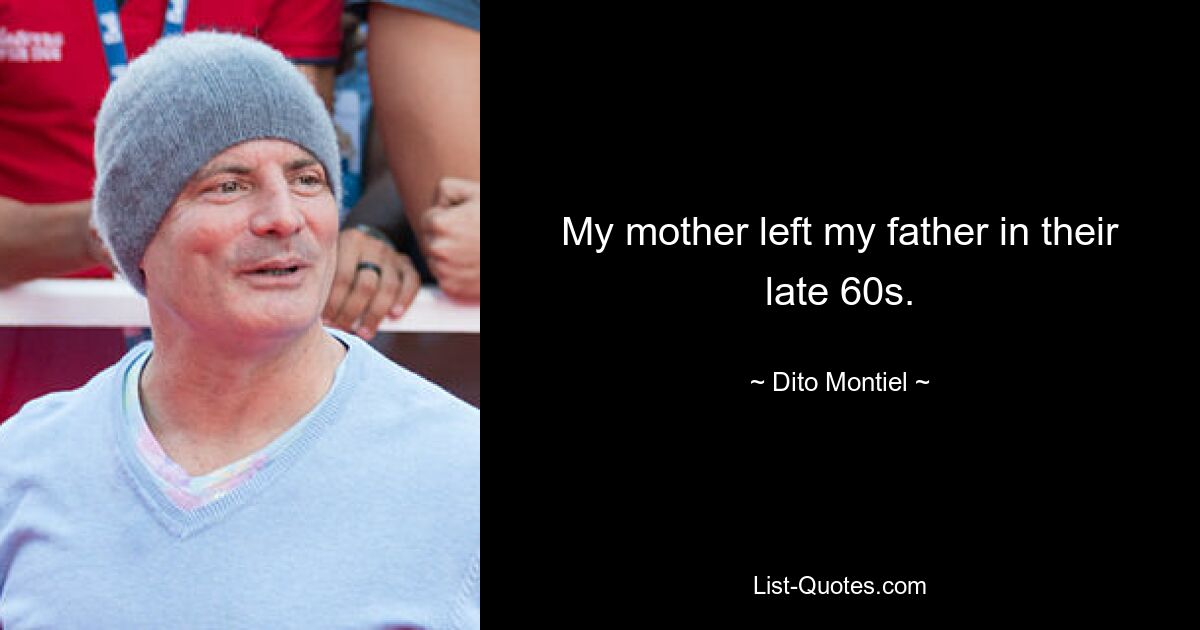 My mother left my father in their late 60s. — © Dito Montiel