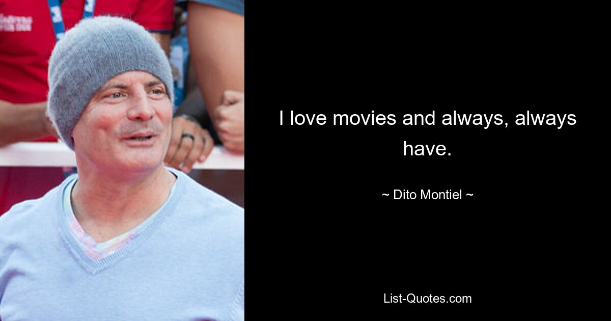 I love movies and always, always have. — © Dito Montiel