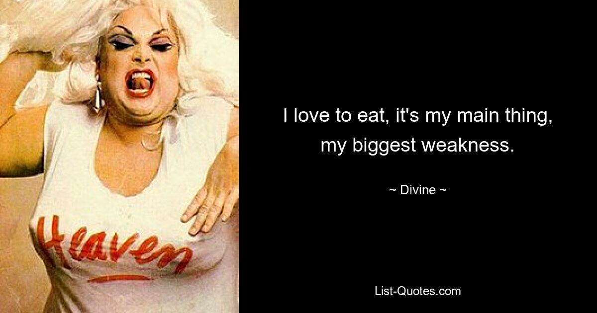 I love to eat, it's my main thing, my biggest weakness. — © Divine