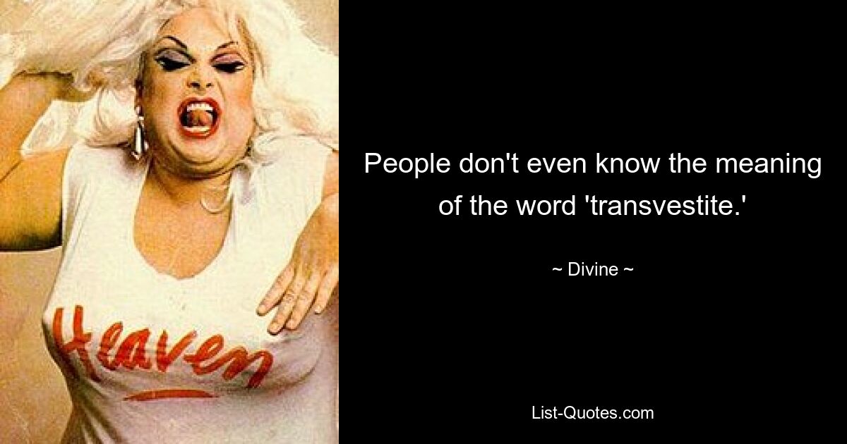 People don't even know the meaning of the word 'transvestite.' — © Divine