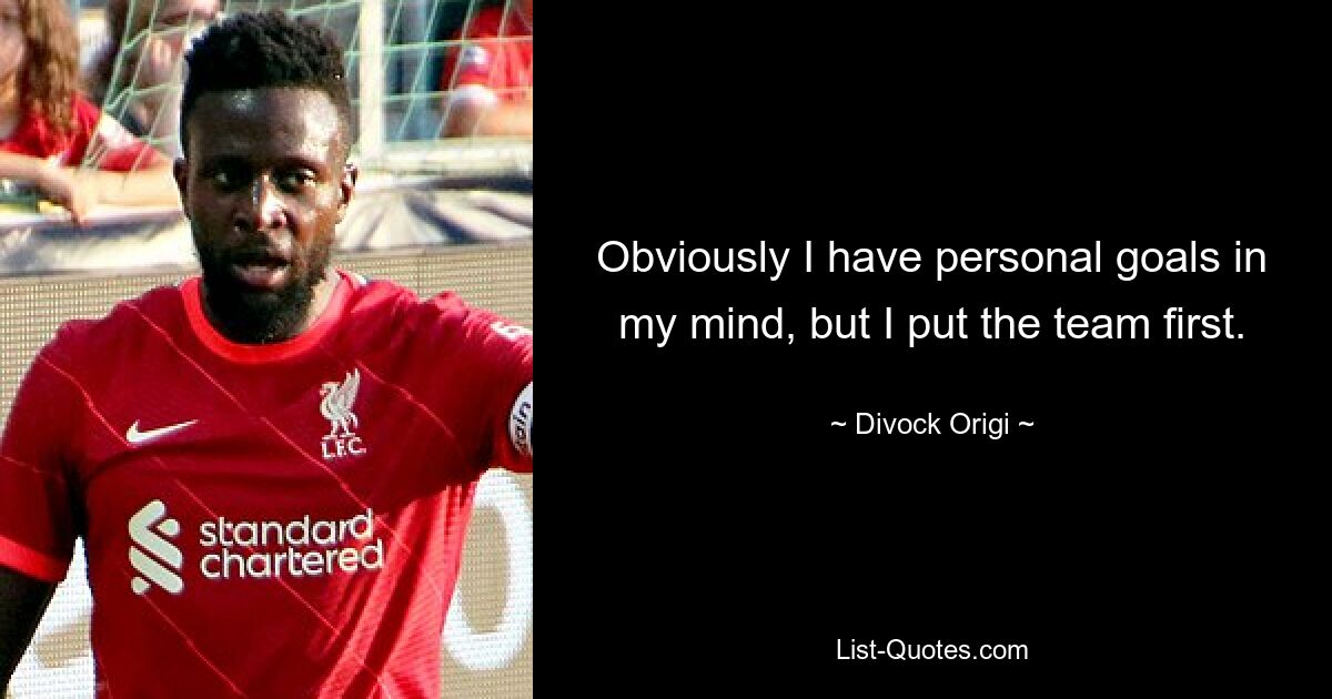 Obviously I have personal goals in my mind, but I put the team first. — © Divock Origi