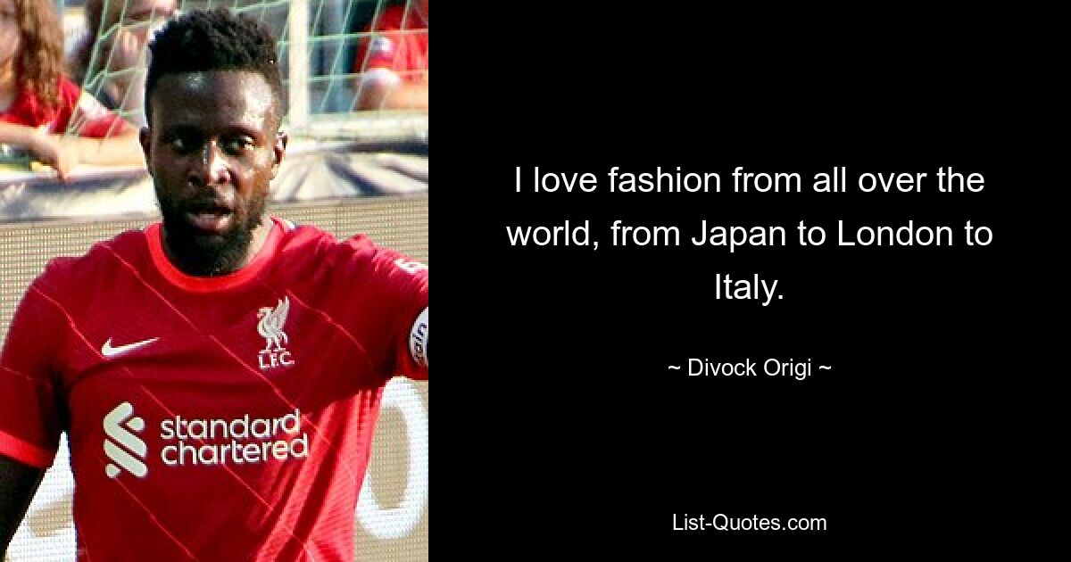 I love fashion from all over the world, from Japan to London to Italy. — © Divock Origi