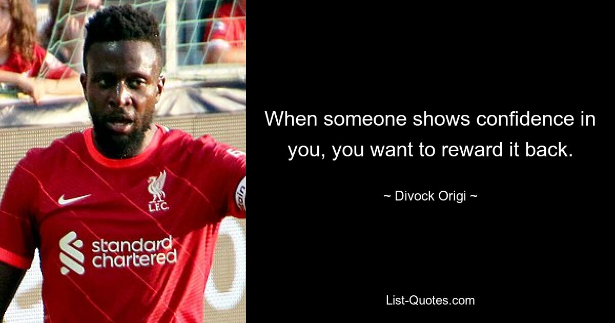 When someone shows confidence in you, you want to reward it back. — © Divock Origi