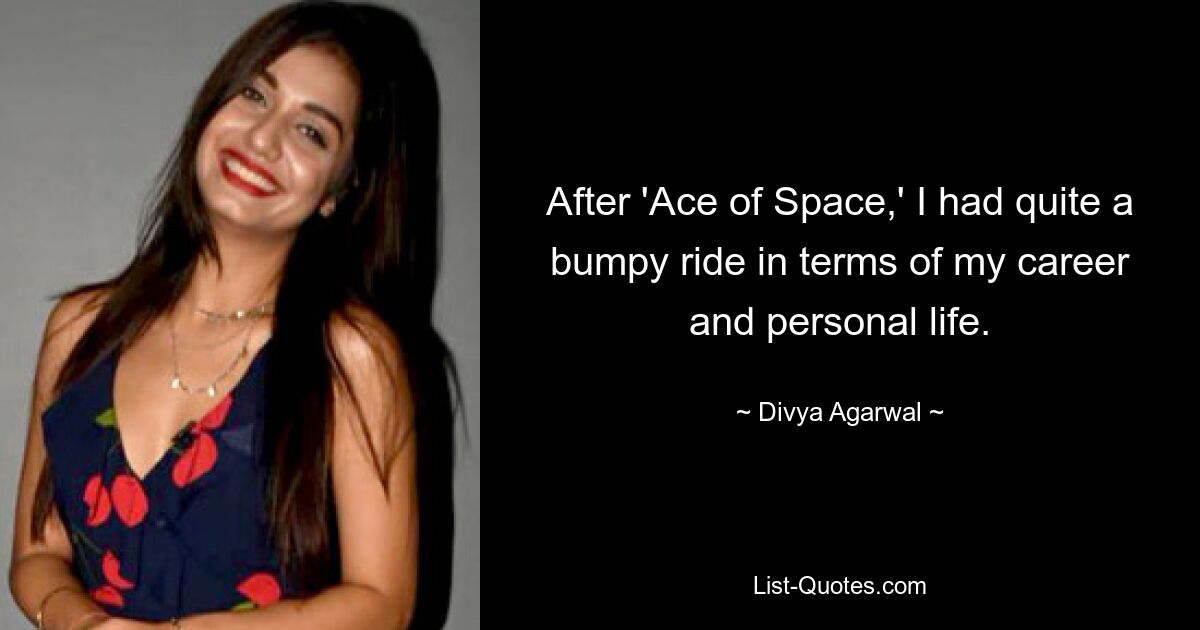 After 'Ace of Space,' I had quite a bumpy ride in terms of my career and personal life. — © Divya Agarwal