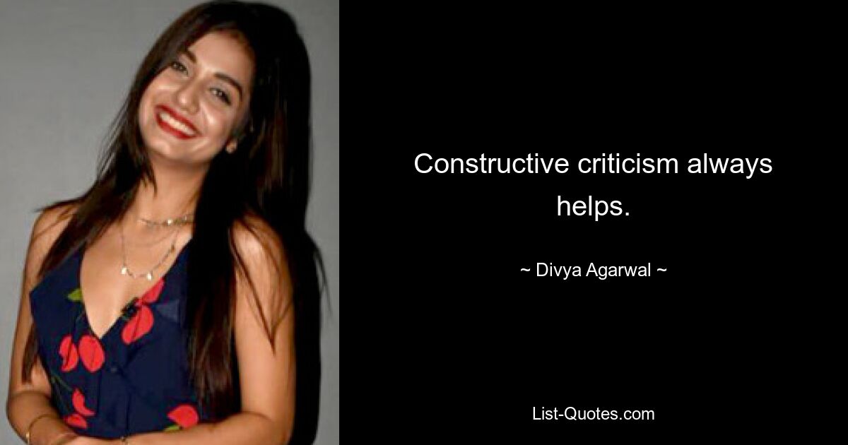 Constructive criticism always helps. — © Divya Agarwal