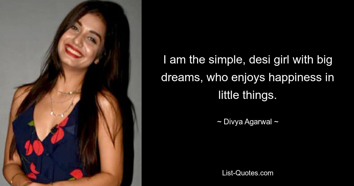 I am the simple, desi girl with big dreams, who enjoys happiness in little things. — © Divya Agarwal