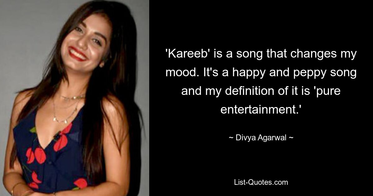 'Kareeb' is a song that changes my mood. It's a happy and peppy song and my definition of it is 'pure entertainment.' — © Divya Agarwal