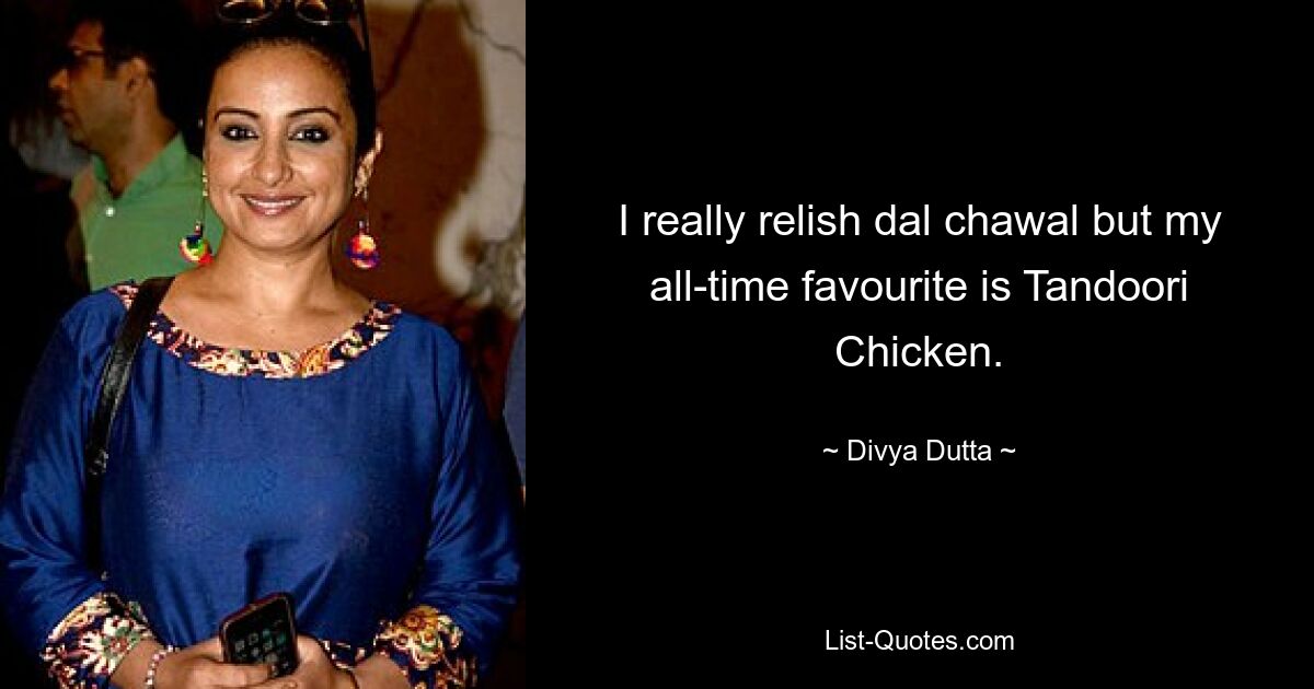 I really relish dal chawal but my all-time favourite is Tandoori Chicken. — © Divya Dutta