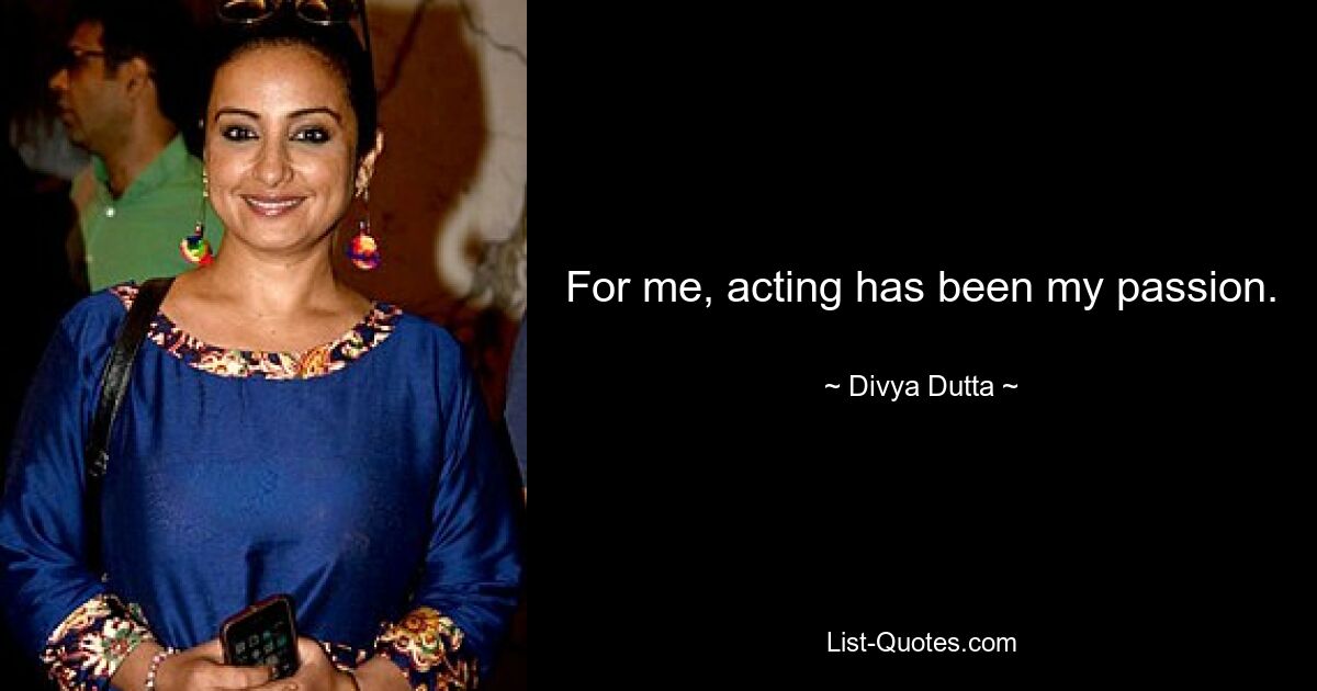 For me, acting has been my passion. — © Divya Dutta